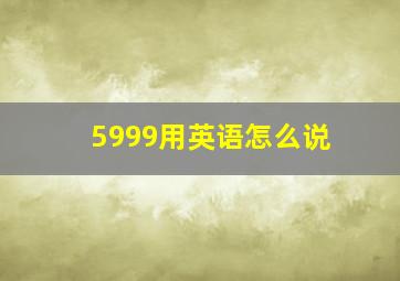 5999用英语怎么说