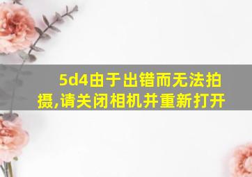 5d4由于出错而无法拍摄,请关闭相机并重新打开