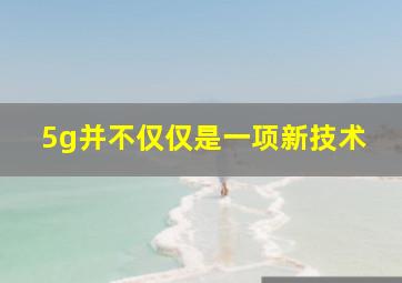 5g并不仅仅是一项新技术