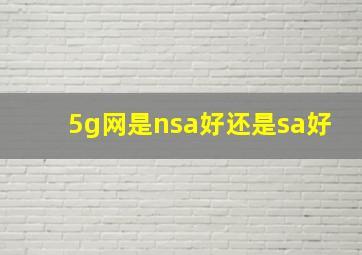 5g网是nsa好还是sa好