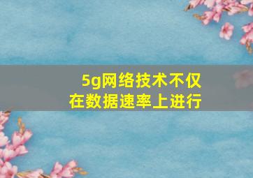 5g网络技术不仅在数据速率上进行