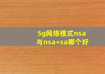 5g网络模式nsa与nsa+sa哪个好