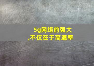 5g网络的强大,不仅在于高速率