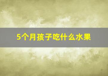 5个月孩子吃什么水果