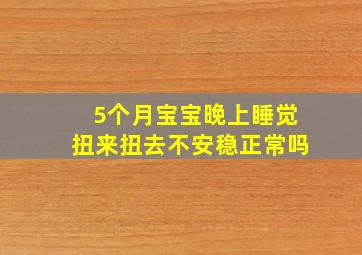 5个月宝宝晚上睡觉扭来扭去不安稳正常吗