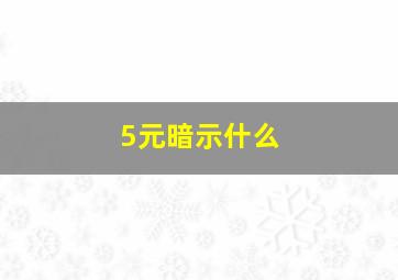 5元暗示什么