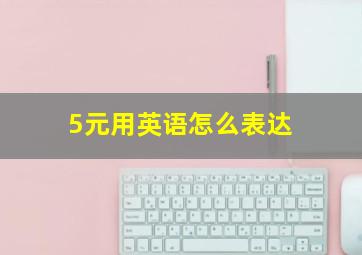 5元用英语怎么表达