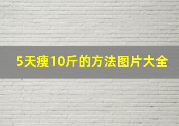 5天瘦10斤的方法图片大全