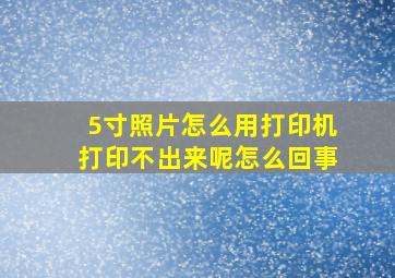 5寸照片怎么用打印机打印不出来呢怎么回事