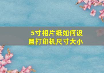 5寸相片纸如何设置打印机尺寸大小