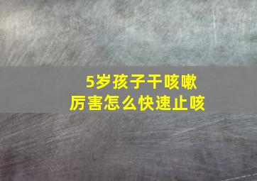 5岁孩子干咳嗽厉害怎么快速止咳