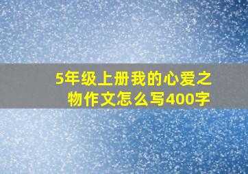 5年级上册我的心爱之物作文怎么写400字