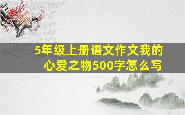 5年级上册语文作文我的心爱之物500字怎么写