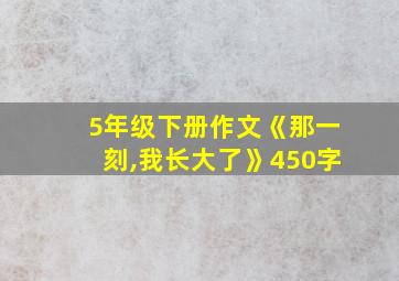 5年级下册作文《那一刻,我长大了》450字