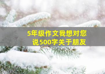 5年级作文我想对您说500字关于朋友