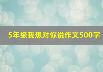 5年级我想对你说作文500字