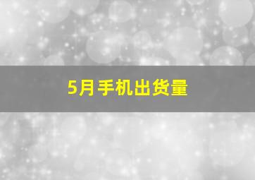 5月手机出货量