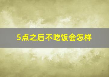 5点之后不吃饭会怎样