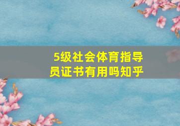 5级社会体育指导员证书有用吗知乎