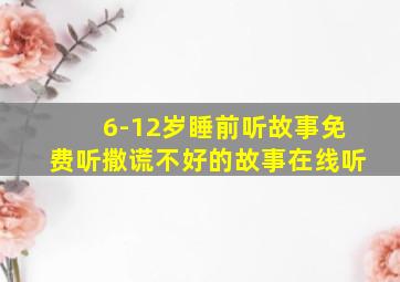 6-12岁睡前听故事免费听撒谎不好的故事在线听