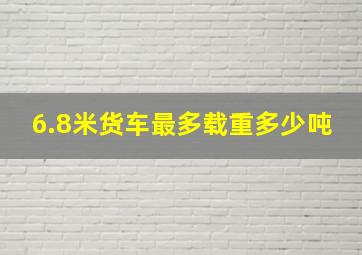 6.8米货车最多载重多少吨