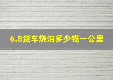 6.8货车烧油多少钱一公里