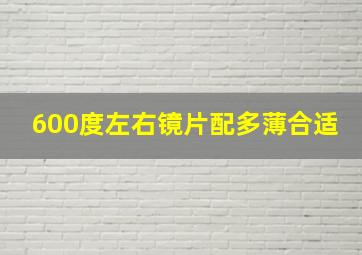 600度左右镜片配多薄合适