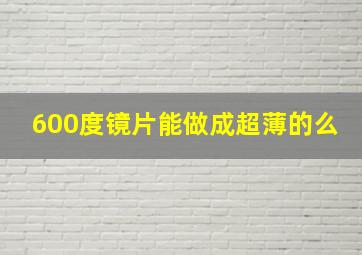 600度镜片能做成超薄的么