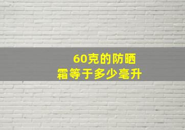 60克的防晒霜等于多少毫升