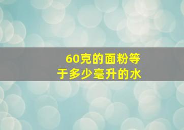 60克的面粉等于多少毫升的水