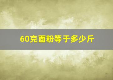 60克面粉等于多少斤