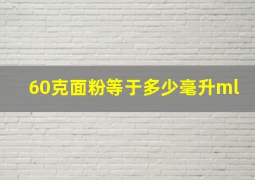 60克面粉等于多少毫升ml