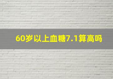 60岁以上血糖7.1算高吗