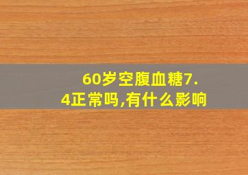 60岁空腹血糖7.4正常吗,有什么影响