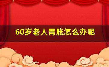 60岁老人胃胀怎么办呢