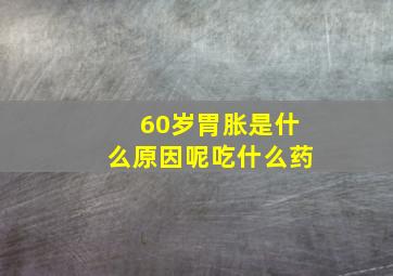 60岁胃胀是什么原因呢吃什么药