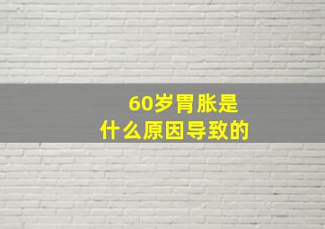 60岁胃胀是什么原因导致的