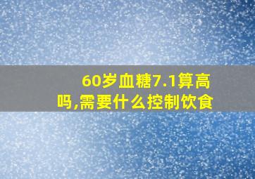 60岁血糖7.1算高吗,需要什么控制饮食