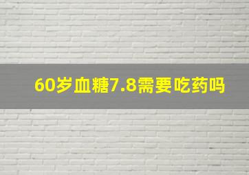 60岁血糖7.8需要吃药吗