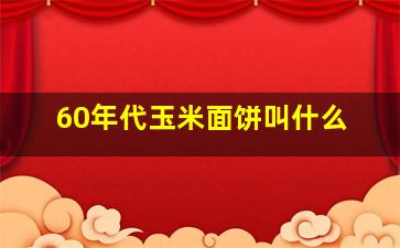 60年代玉米面饼叫什么