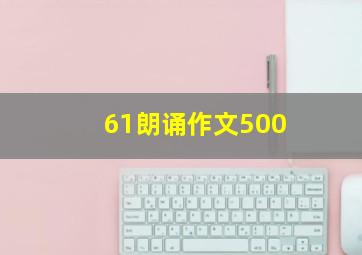 61朗诵作文500