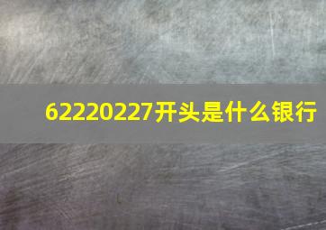 62220227开头是什么银行