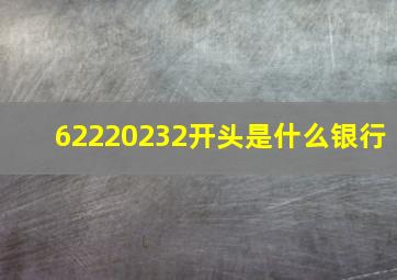 62220232开头是什么银行