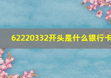 62220332开头是什么银行卡