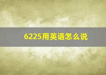 6225用英语怎么说