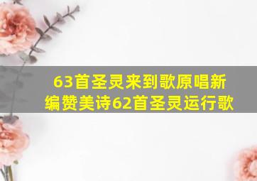 63首圣灵来到歌原唱新编赞美诗62首圣灵运行歌