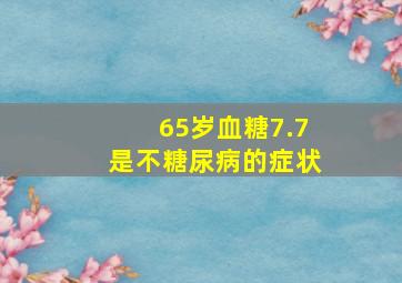 65岁血糖7.7是不糖尿病的症状