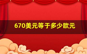 670美元等于多少欧元