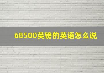 68500英镑的英语怎么说