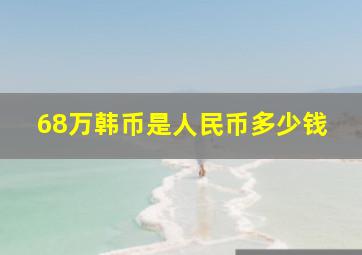 68万韩币是人民币多少钱